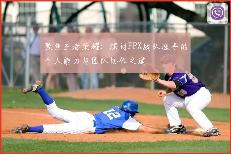 聚焦王者荣耀:探讨FPX战队选手的个人能力与团队协作之道