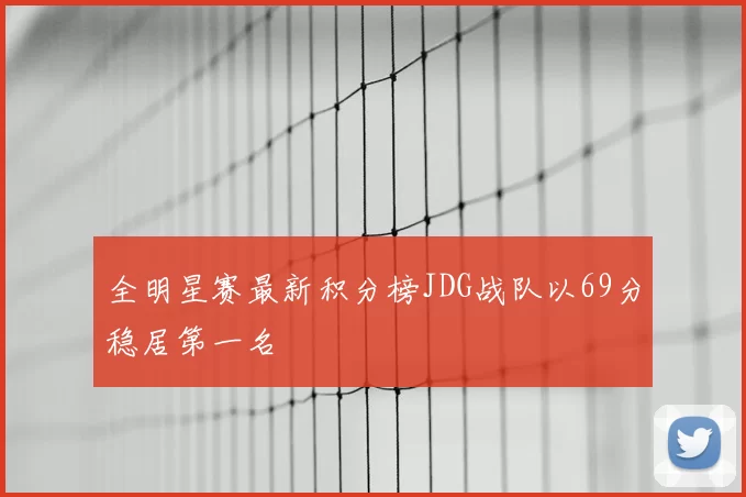 全明星赛最新积分榜JDG战队以69分稳居第一名