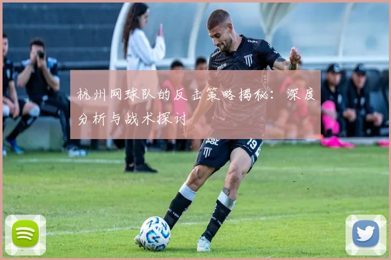 杭州网球队的反击策略揭秘:深度分析与战术探讨