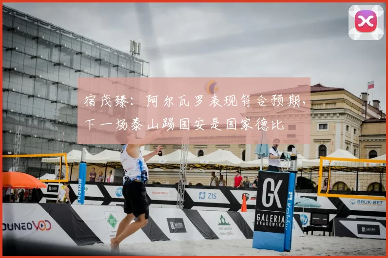 宿茂臻:阿尔瓦罗表现符合预期,下一场泰山踢国安是国家德比