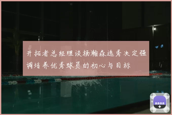 开拓者总经理谈杨瀚森选秀决定强调培养优秀球员的初心与目标