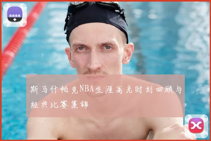 斯马什帕克NBA生涯高光时刻回顾与经典比赛集锦
