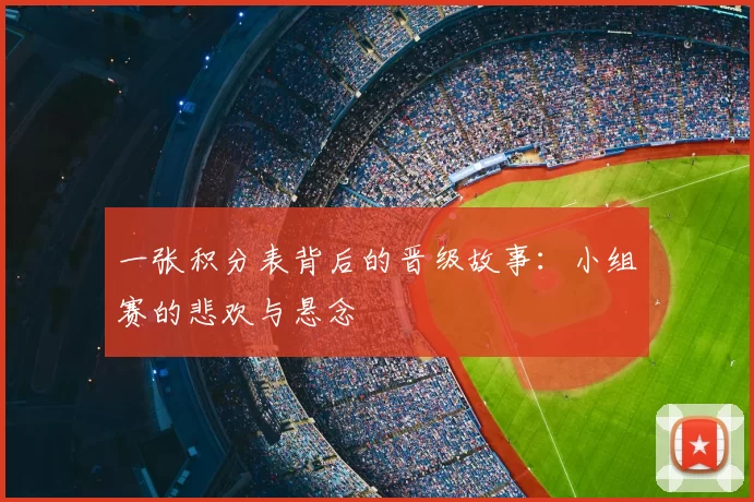 一张积分表背后的晋级故事:小组赛的悲欢与悬念