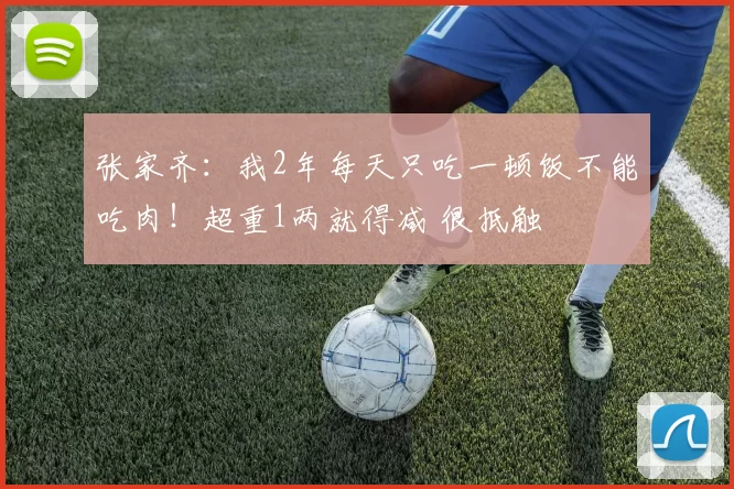 张家齐：我2年每天只吃一顿饭不能吃肉！超重1两就得减 很抵触