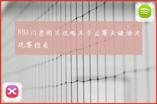 NBA门票购买攻略及季后赛关键场次观赛指南