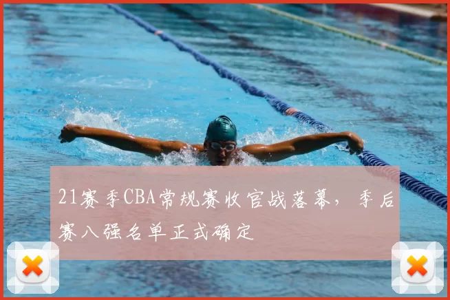 21赛季CBA常规赛收官战落幕，季后赛八强名单正式确定
