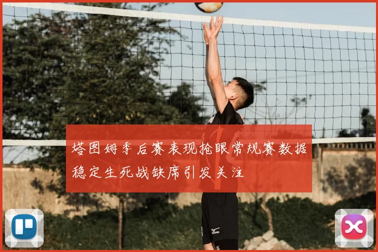 塔图姆季后赛表现抢眼常规赛数据稳定生死战缺席引发关注