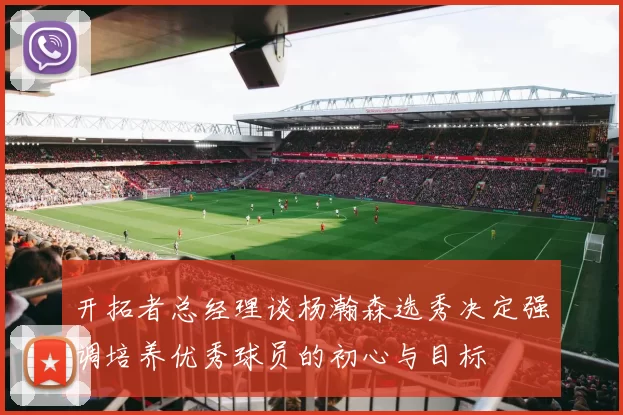 开拓者总经理谈杨瀚森选秀决定强调培养优秀球员的初心与目标