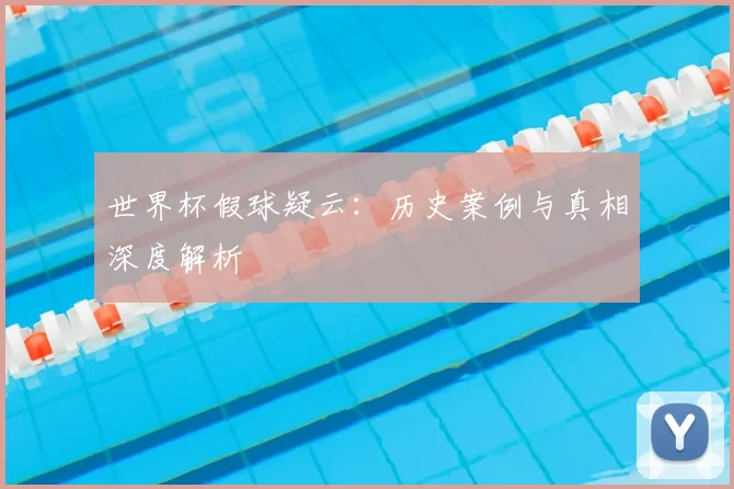 世界杯假球疑云：历史案例与真相深度解析