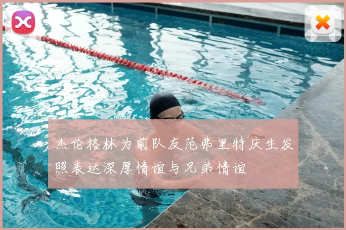 杰伦格林为前队友范弗里特庆生发照表达深厚情谊与兄弟情谊