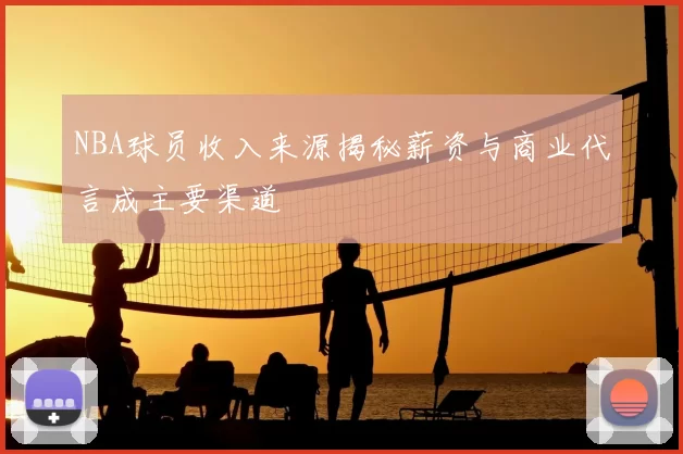 NBA球员收入来源揭秘薪资与商业代言成主要渠道