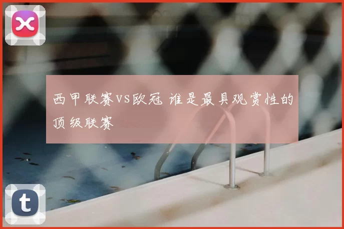 西甲联赛vs欧冠 谁是最具观赏性的顶级联赛