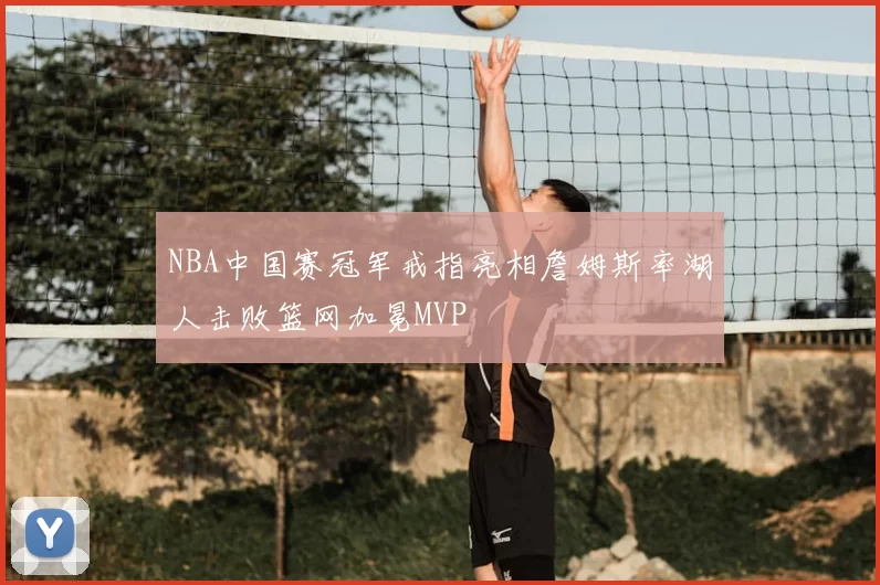 NBA中国赛冠军戒指亮相詹姆斯率湖人击败篮网加冕MVP