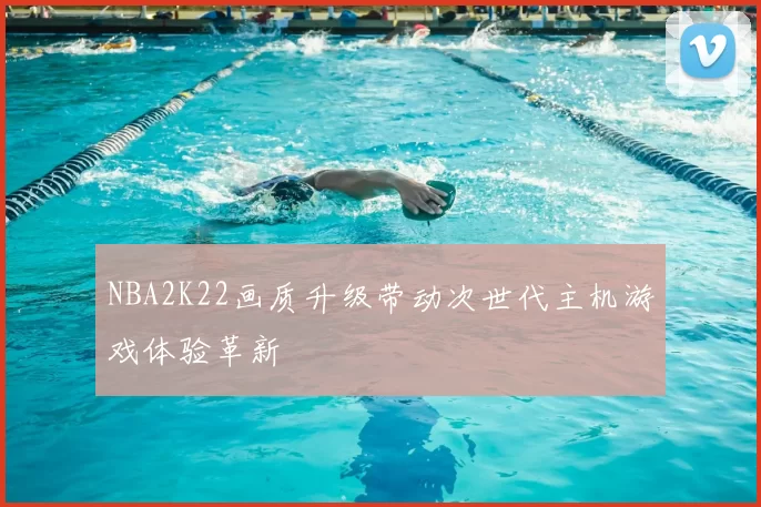 NBA2K22画质升级带动次世代主机游戏体验革新