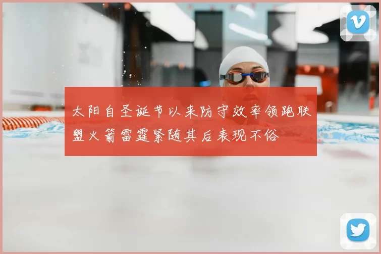 太阳自圣诞节以来防守效率领跑联盟火箭雷霆紧随其后表现不俗