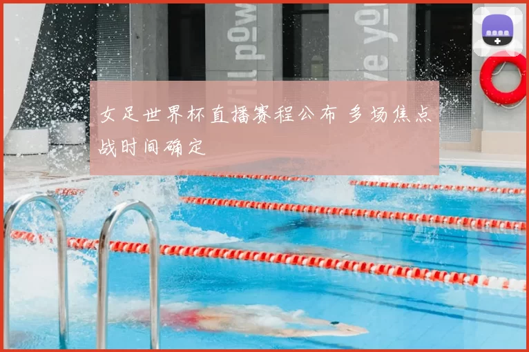 女足世界杯直播赛程公布 多场焦点战时间确定