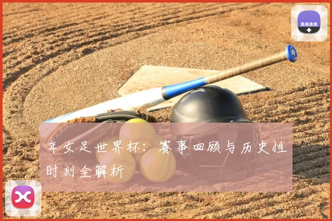 年女足世界杯:赛事回顾与历史性时刻全解析