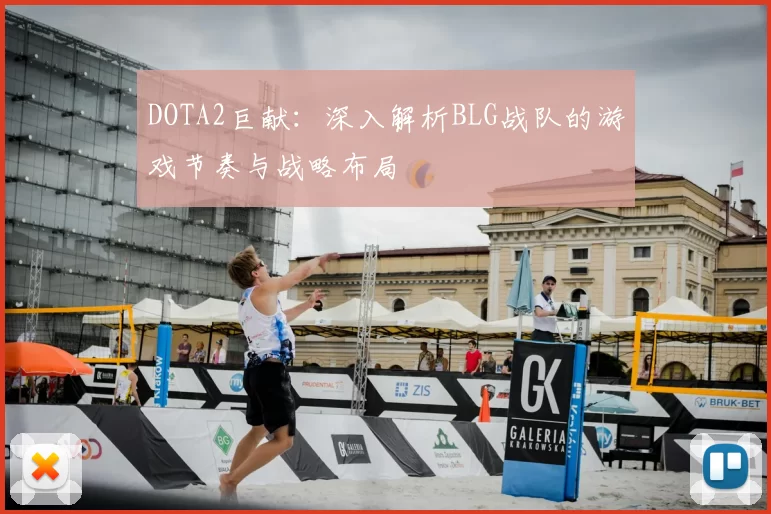 DOTA2巨献:深入解析BLG战队的游戏节奏与战略布局