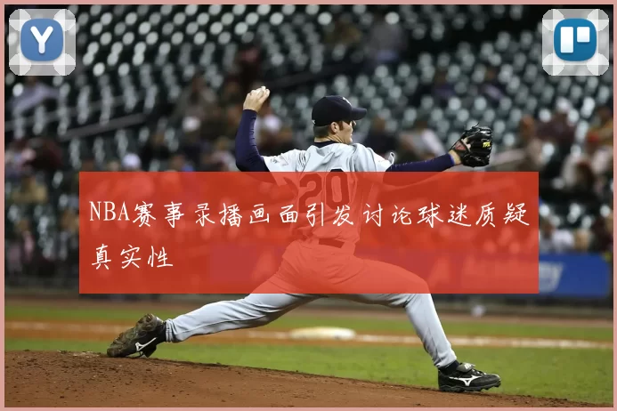 NBA赛事录播画面引发讨论球迷质疑真实性
