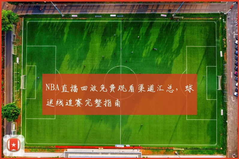 NBA直播回放免费观看渠道汇总，球迷线追赛完整指南