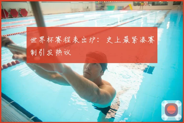 世界杯赛程表出炉:史上最紧凑赛制引发热议