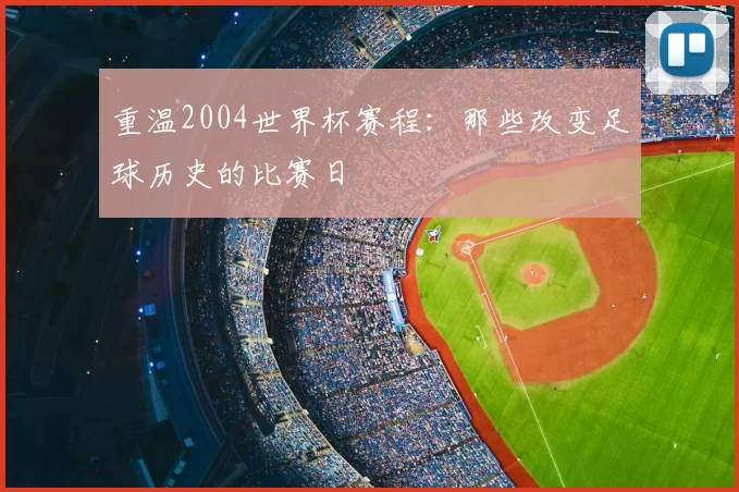 重温2004世界杯赛程:那些改变足球历史的比赛日