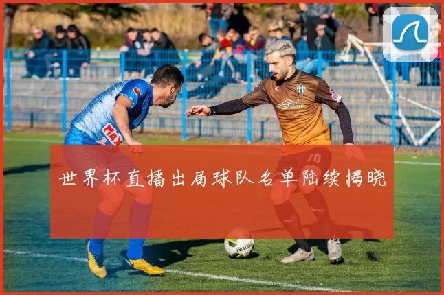 世界杯直播出局球队名单陆续揭晓