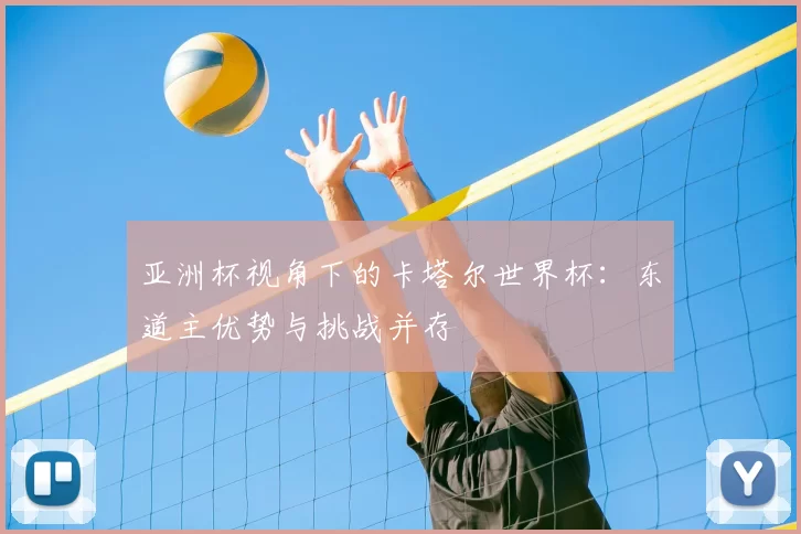 亚洲杯视角下的卡塔尔世界杯:东道主优势与挑战并存
