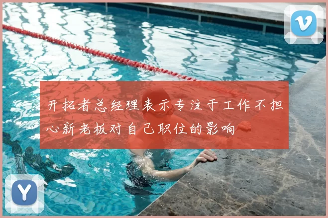 开拓者总经理表示专注于工作不担心新老板对自己职位的影响