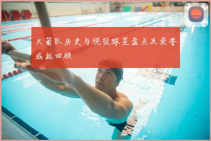 火箭队历史与现役球星盘点及荣誉成就回顾