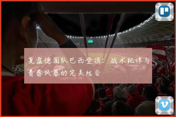 复盘德国队巴西登顶：战术纪律与青春风暴的完美结合