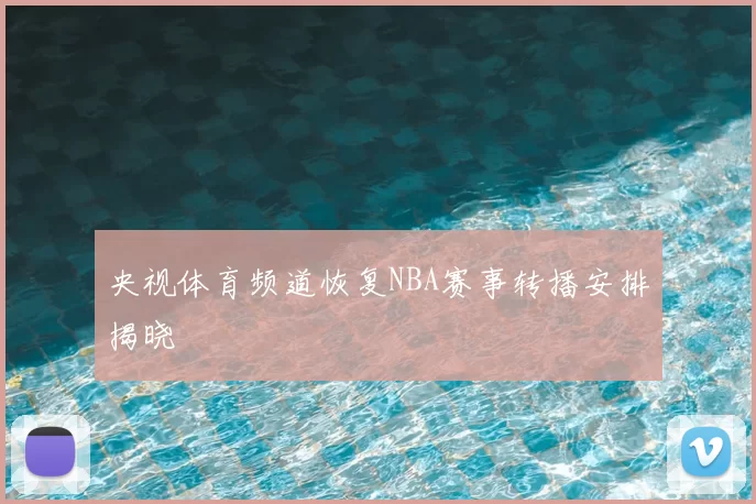 央视体育频道恢复NBA赛事转播安排揭晓