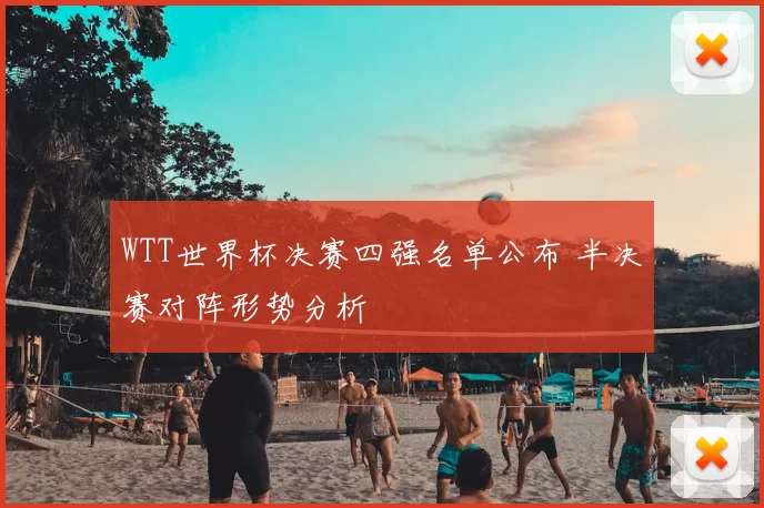 WTT世界杯决赛四强名单公布 半决赛对阵形势分析