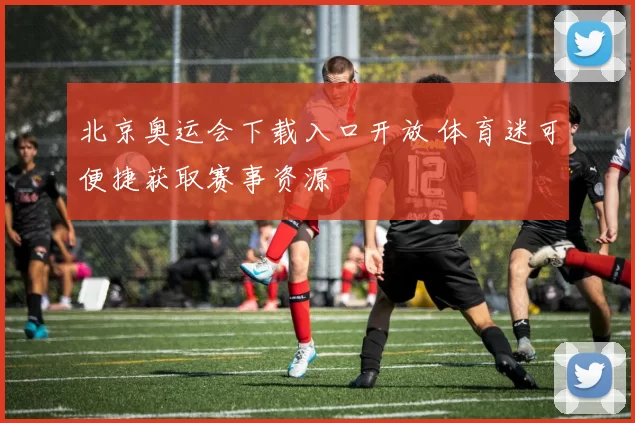 北京奥运会下载入口开放 体育迷可便捷获取赛事资源