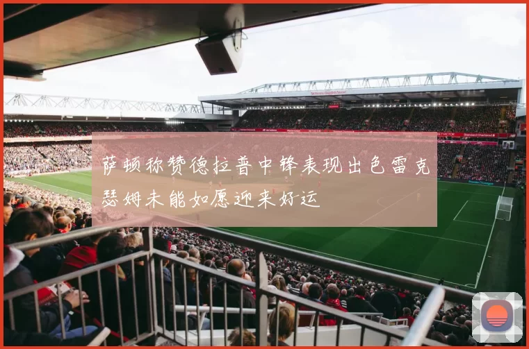 萨顿称赞德拉普中锋表现出色雷克瑟姆未能如愿迎来好运