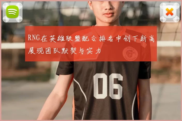 RNG在英雄联盟配合排名中创下新高展现团队默契与实力