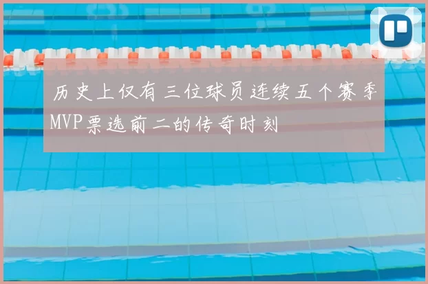 历史上仅有三位球员连续五个赛季MVP票选前二的传奇时刻