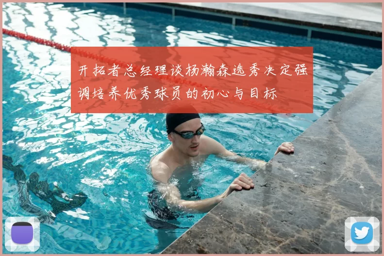 开拓者总经理谈杨瀚森选秀决定强调培养优秀球员的初心与目标