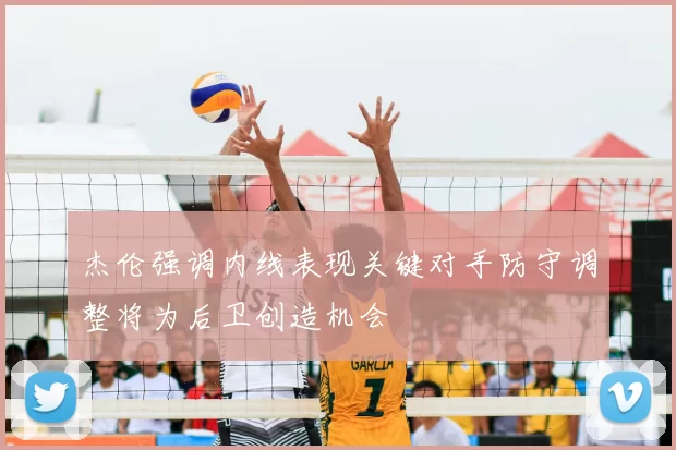 杰伦强调内线表现关键对手防守调整将为后卫创造机会