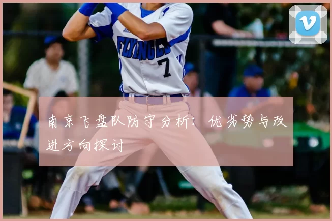 南京飞盘队防守分析：优劣势与改进方向探讨