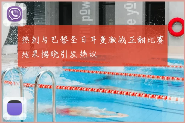 热刺与巴黎圣日耳曼激战正酣比赛结果揭晓引发热议