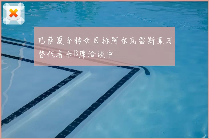 巴萨夏季转会目标阿尔瓦雷斯莱万替代者和B席洽谈中
