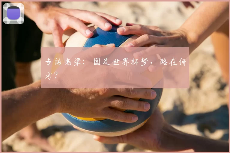 专访老梁:国足世界杯梦,路在何方?