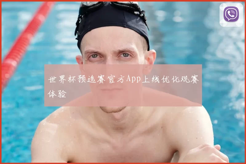 世界杯预选赛官方App上线优化观赛体验