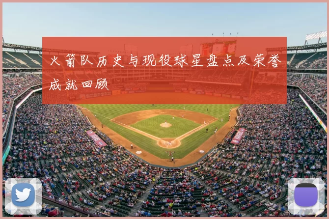 火箭队历史与现役球星盘点及荣誉成就回顾