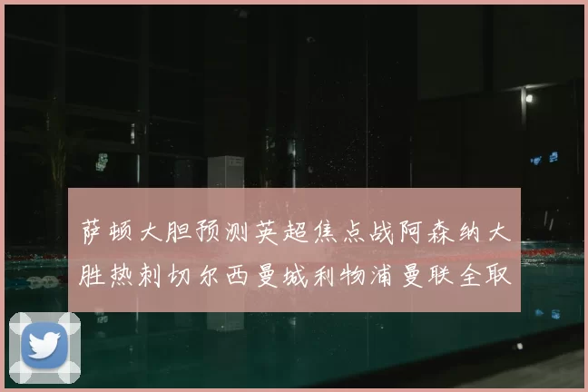 萨顿大胆预测英超焦点战阿森纳大胜热刺切尔西曼城利物浦曼联全取三分