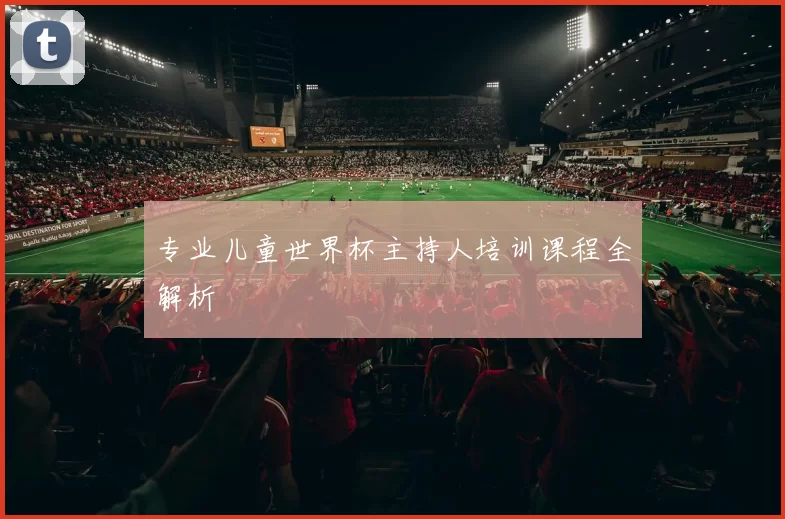专业儿童世界杯主持人培训课程全解析