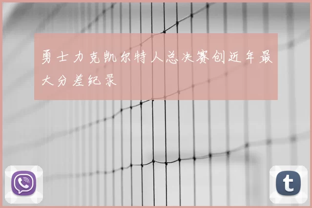 勇士力克凯尔特人总决赛创近年最大分差纪录
