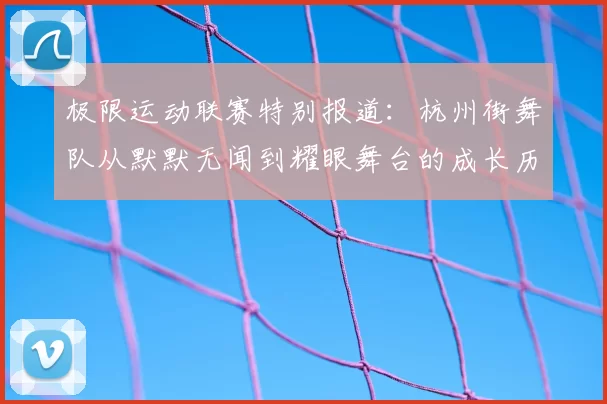 极限运动联赛特别报道:杭州街舞队从默默无闻到耀眼舞台的成长历程