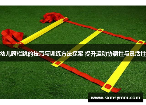 幼儿跨栏跳的技巧与训练方法探索 提升运动协调性与灵活性